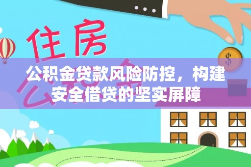 南木林公积金贷款风险防控，构建安全借贷的坚实屏障