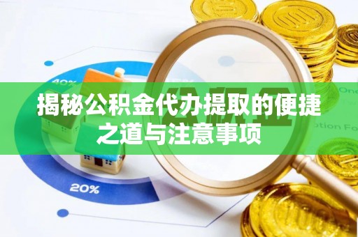 南木林揭秘公积金代办提取的便捷之道与注意事项