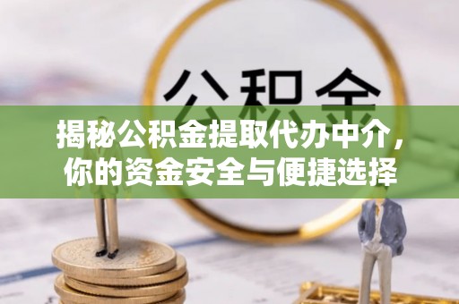 南木林揭秘公积金提取代办中介，你的资金安全与便捷选择