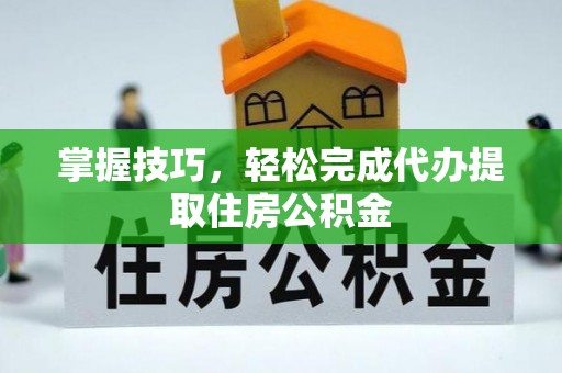 南木林掌握技巧，轻松完成代办提取住房公积金