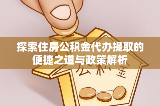 南木林探索住房公积金代办提取的便捷之道与政策解析