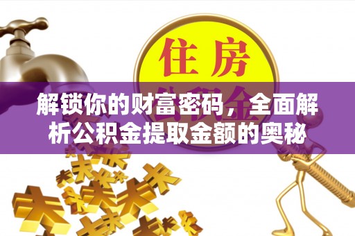南木林解锁你的财富密码，全面解析公积金提取金额的奥秘