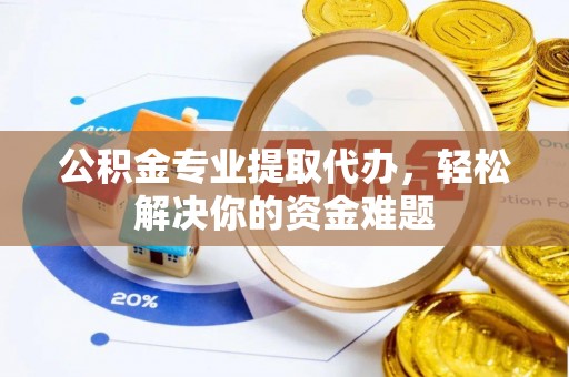 南木林公积金专业提取代办，轻松解决你的资金难题