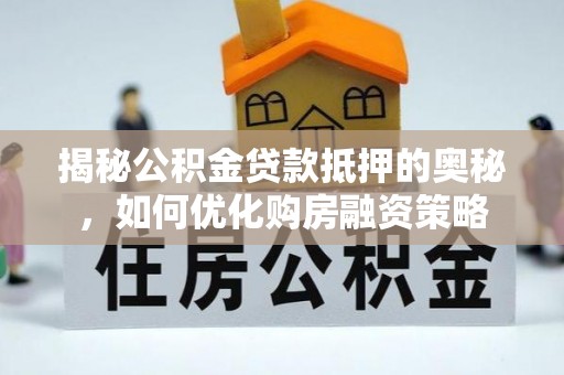 南木林揭秘公积金贷款抵押的奥秘，如何优化购房融资策略