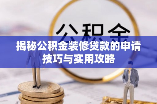 南木林揭秘公积金装修贷款的申请技巧与实用攻略