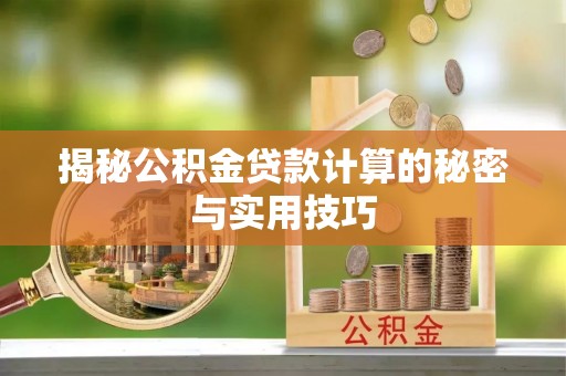 南木林揭秘公积金贷款计算的秘密与实用技巧