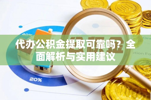 南木林代办公积金提取可靠吗？全面解析与实用建议