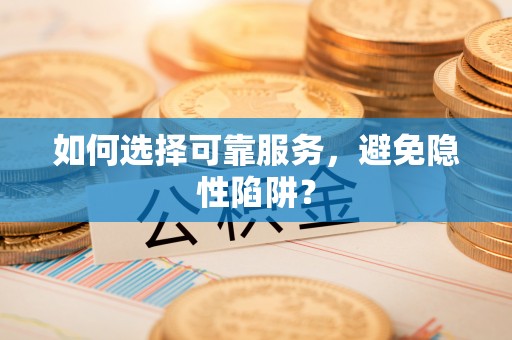 南木林如何选择可靠服务，避免隐性陷阱？