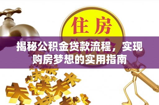 南木林揭秘公积金贷款流程，实现购房梦想的实用指南