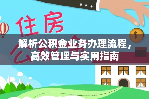 南木林解析公积金业务办理流程，高效管理与实用指南