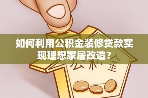 南木林如何利用公积金装修贷款实现理想家居改造？