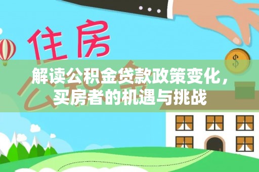 南木林解读公积金贷款政策变化，买房者的机遇与挑战