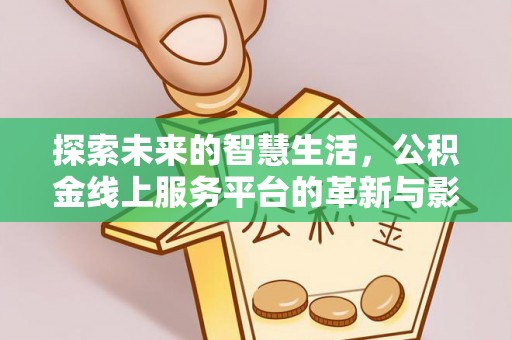 南木林探索未来的智慧生活，公积金线上服务平台的革新与影响