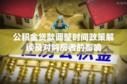 南木林公积金贷款调整时间政策解读及对购房者的影响