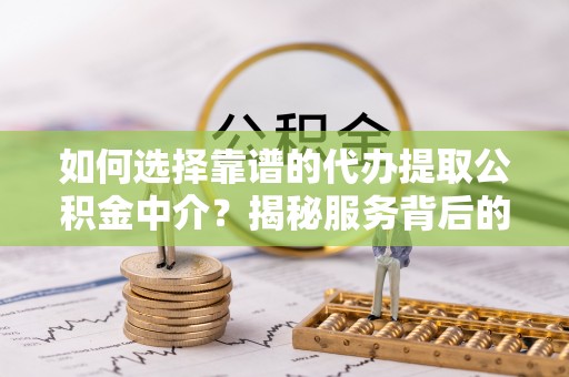 南木林如何选择靠谱的代办提取公积金中介？揭秘服务背后的真相