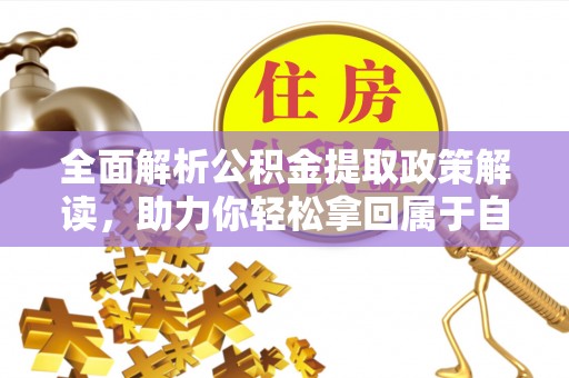南木林全面解析公积金提取政策解读，助力你轻松拿回属于自己的钱