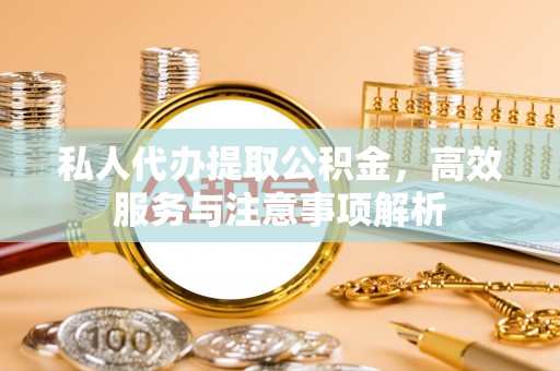 南木林私人代办提取公积金，高效服务与注意事项解析