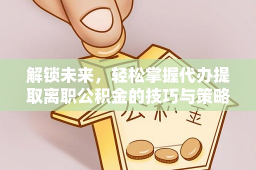 南木林解锁未来，轻松掌握代办提取离职公积金的技巧与策略