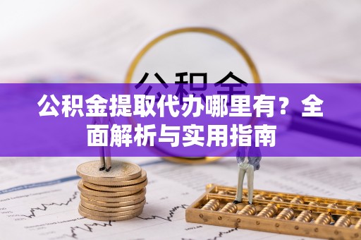 南木林公积金提取代办哪里有？全面解析与实用指南