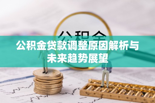 南木林公积金贷款调整原因解析与未来趋势展望