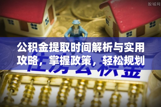 南木林公积金提取时间解析与实用攻略，掌握政策，轻松规划未来