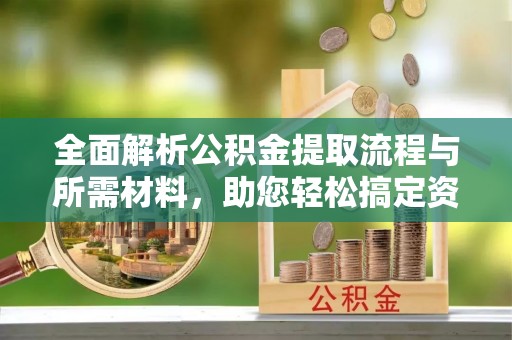 南木林全面解析公积金提取流程与所需材料，助您轻松搞定资金提取