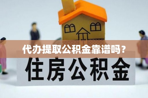 南木林代办提取公积金靠谱吗？