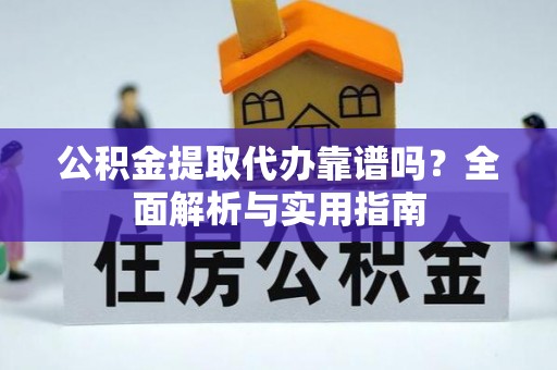 南木林公积金提取代办靠谱吗？全面解析与实用指南