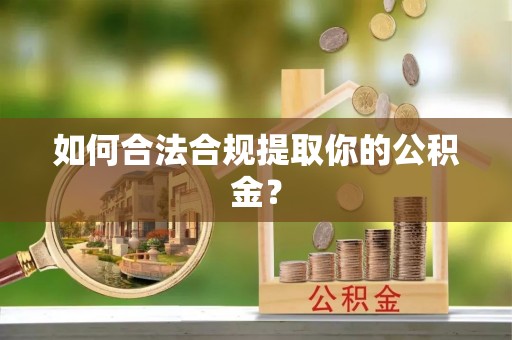 南木林如何合法合规提取你的公积金？